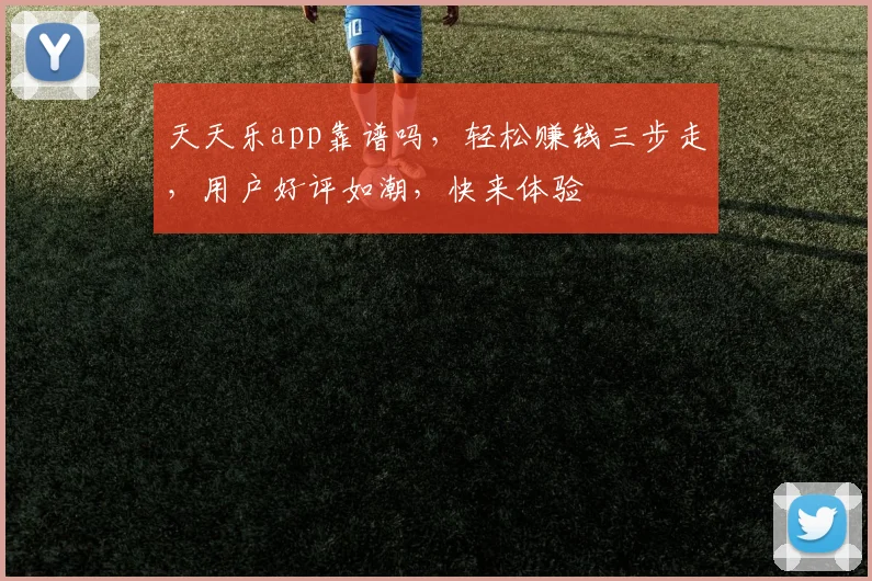 天天乐app靠谱吗，轻松赚钱三步走，用户好评如潮，快来体验