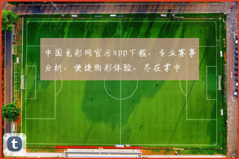 中国竞彩网官方app下载，专业赛事分析，便捷购彩体验，尽在掌中