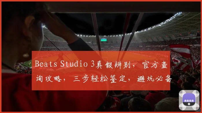 Beats Studio 3真假辨别，官方查询攻略，三步轻松鉴定，避坑必备
