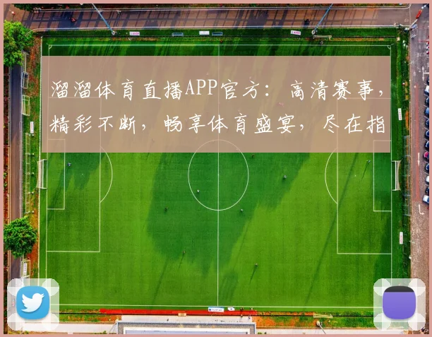 溜溜体育直播APP官方：高清赛事，精彩不断，畅享体育盛宴，尽在指尖逗逗逗