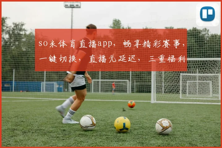 so米体育直播app，畅享精彩赛事，一键切换，直播无延迟，三重福利等你来
