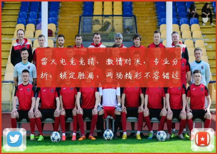 雷火电竞竞猜，激情对决，专业分析，锁定胜局，两场精彩不容错过，赢取丰厚奖金